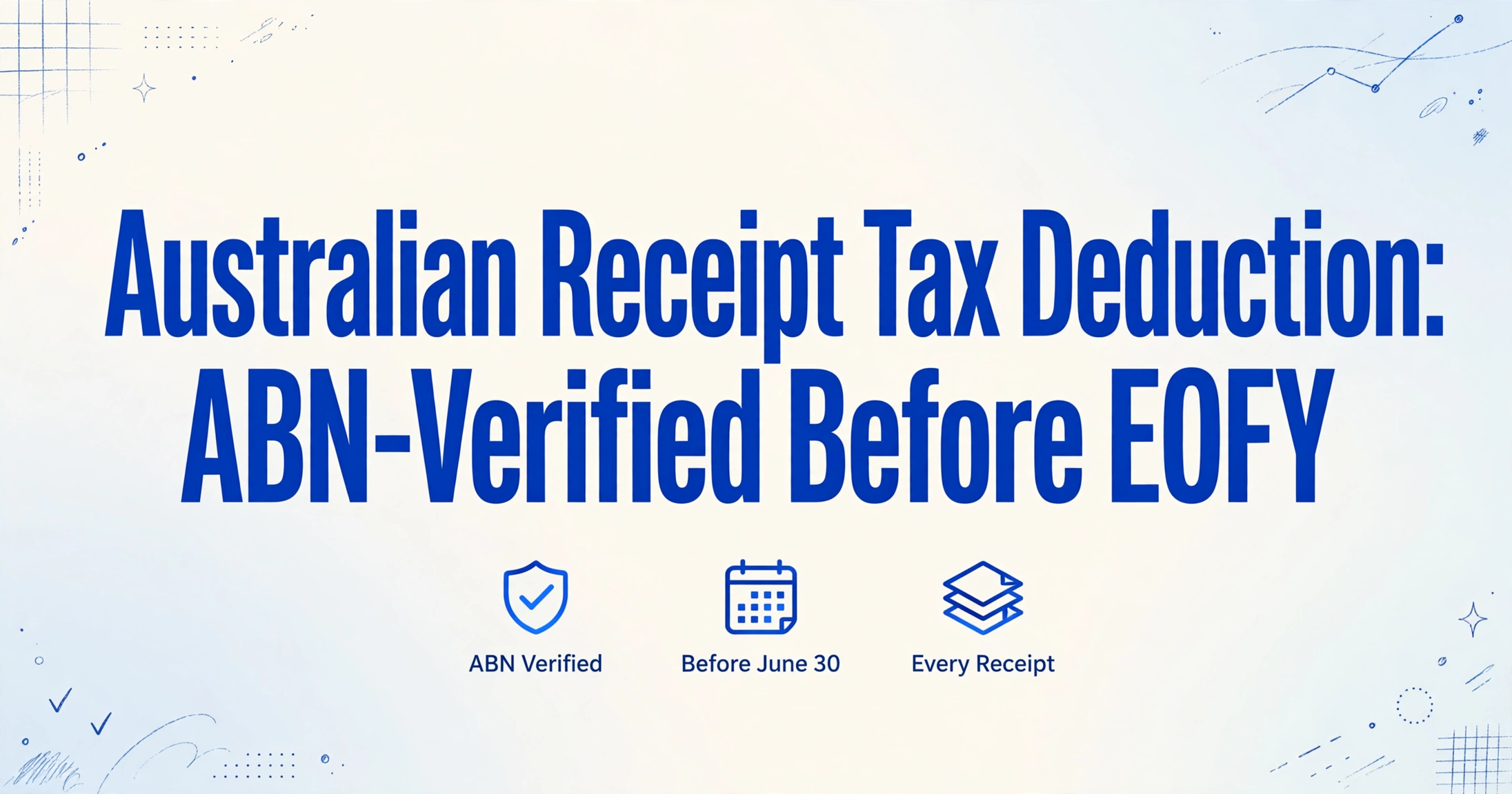Blog cover image with the title 'Australian Receipt Tax Deduction Checklist: ABN-Verified Before EOFY' in large dark blue text, with three small icons below for ABN Verified, Before June 30, and Every Receipt, on a light gradient background with hand-drawn blue line decorations