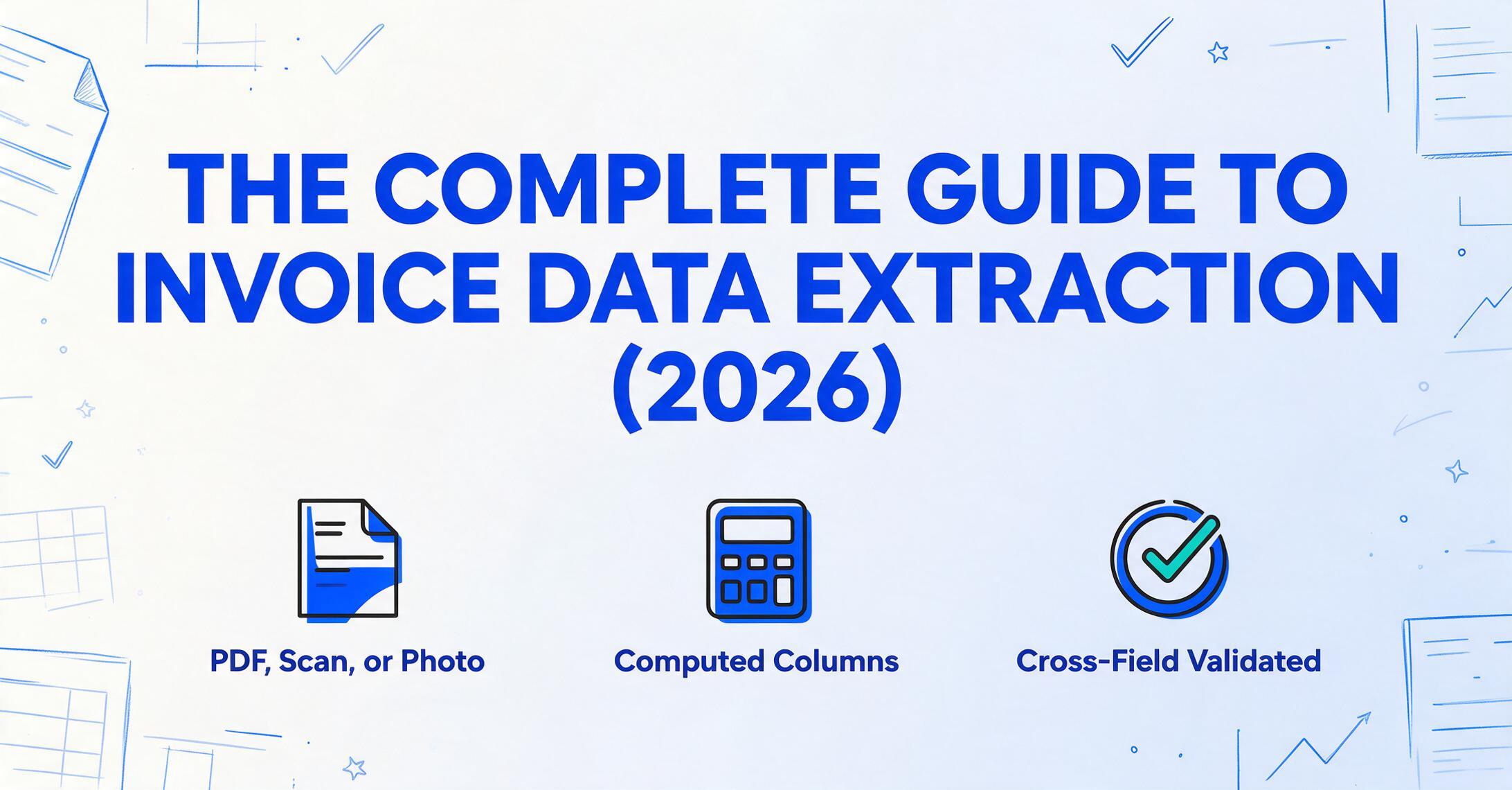 Blog hero graphic with the bold blue title The Complete Guide to Invoice Data Extraction and the year 2026, above three flat two-tone icons labelled PDF, Scan, or Photo, Computed Columns, and Cross-Field Validated, set on a soft cream-to-blue gradient with hand-drawn blue line doodles in the corners.
