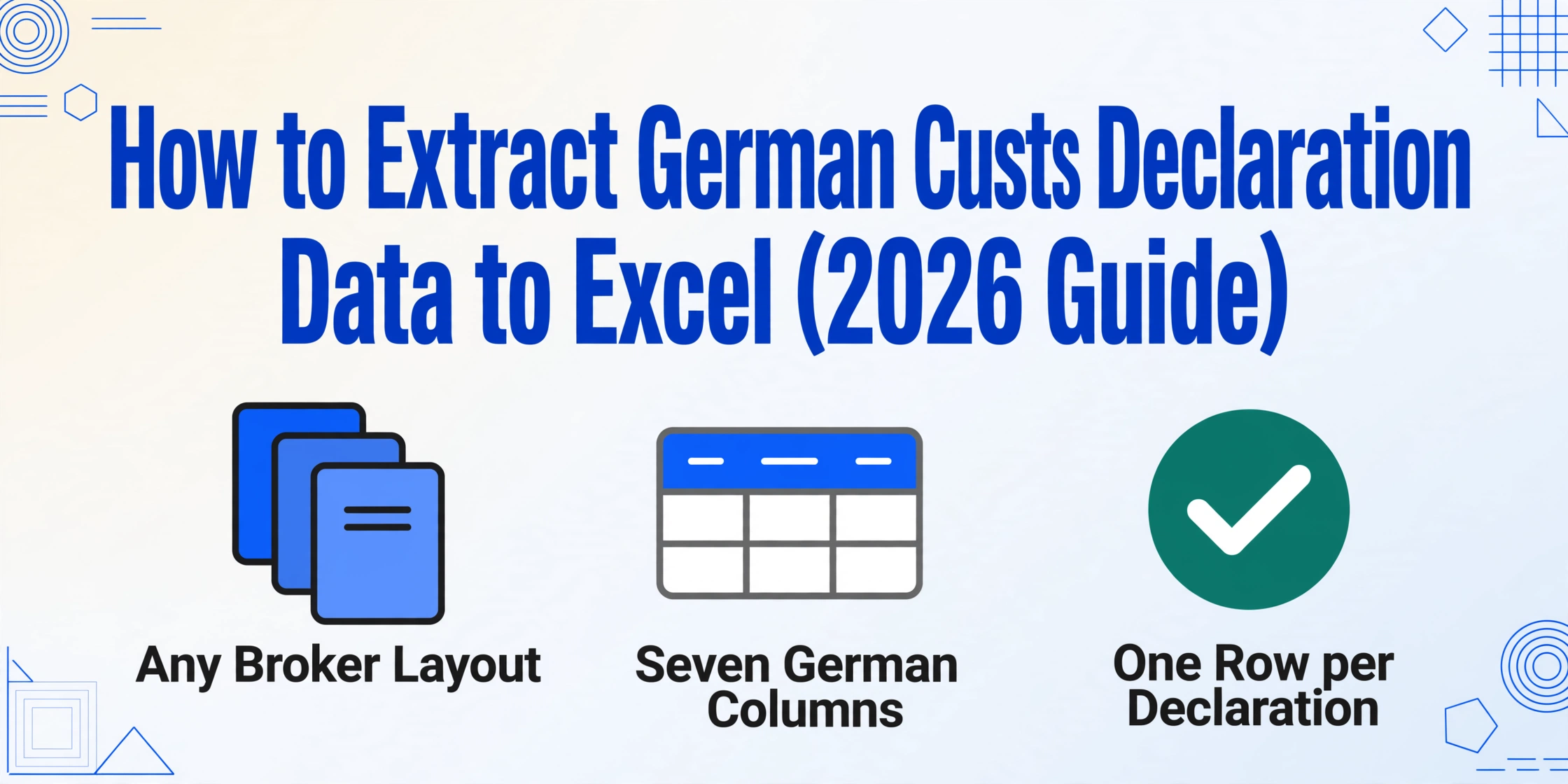 Blog hero image with the title How to Extract German Customs Declaration Data to Excel (2026 Guide) above three flat vector icons: stacked broker PDF layouts, a table header row, and a green check badge, labelled Any Broker Layout, Seven German Columns and One Row per Declaration.
