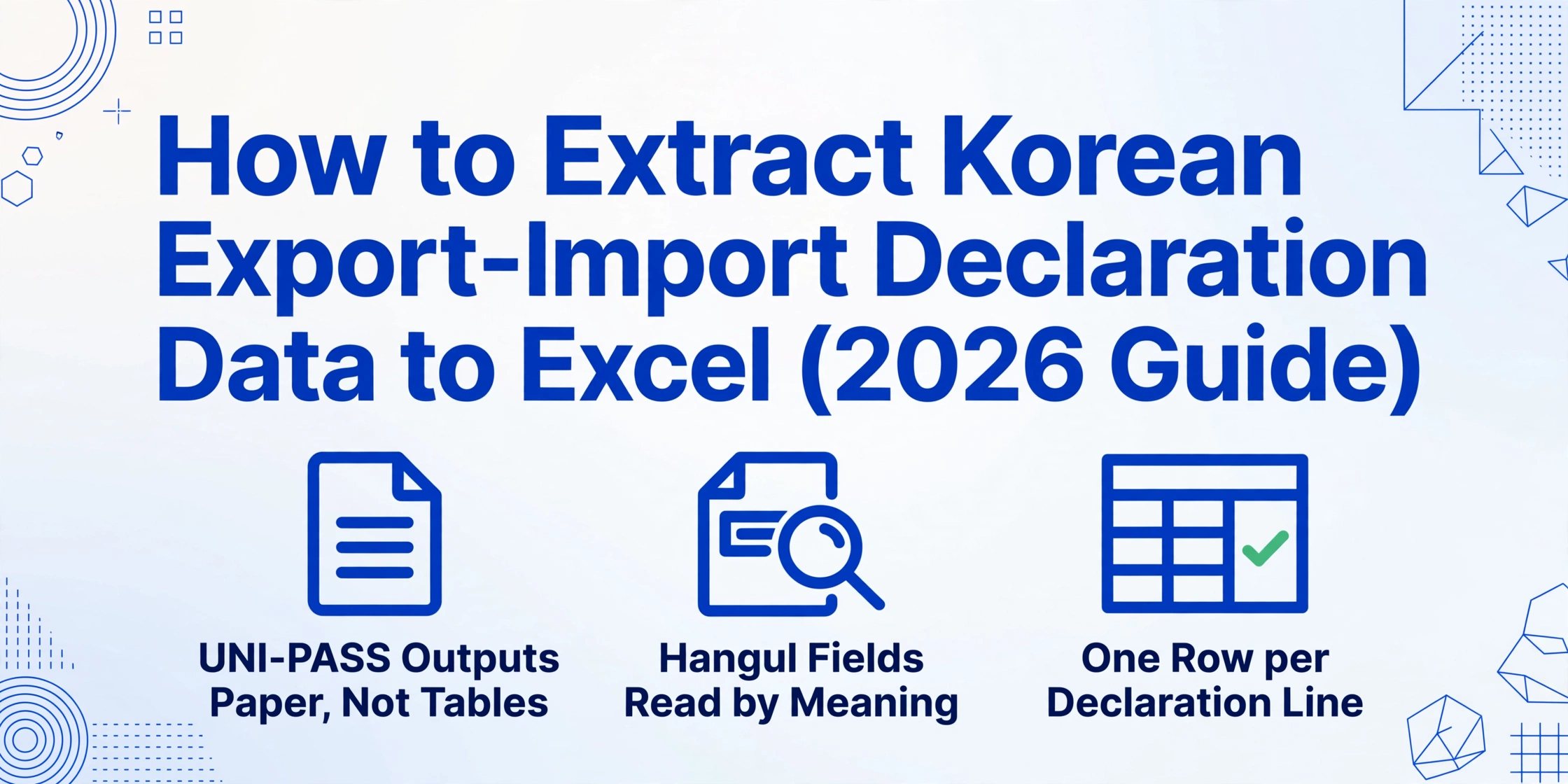 Blog hero graphic with the title How to Extract Korean Export-Import Declaration Data to Excel (2026 Guide) above three blue flat-vector icons: a document captioned UNI-PASS Outputs Paper, Not Tables, a document with a magnifier captioned Hangul Fields Read by Meaning, and a table with a checkmark column captioned One Row per Declaration Line, on a light gradient background with blue geometric line decorations in the corners.