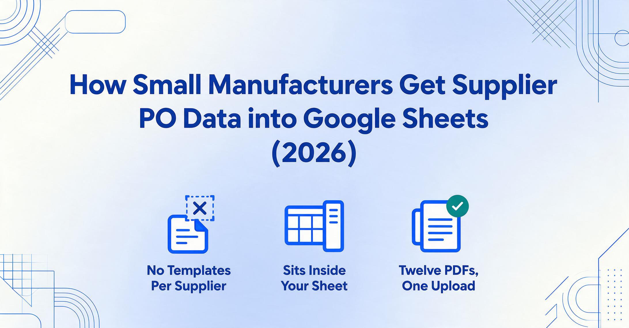 Blog hero image with the headline 'How Small Manufacturers Get Supplier PO Data into Google Sheets (2026)' plus three flat blue icons: a document with a crossed-out bounding box labeled 'No Templates Per Supplier', a spreadsheet with a sidebar panel labeled 'Sits Inside Your Sheet', and a stack of PDFs with a green check labeled 'Twelve PDFs, One Upload'.