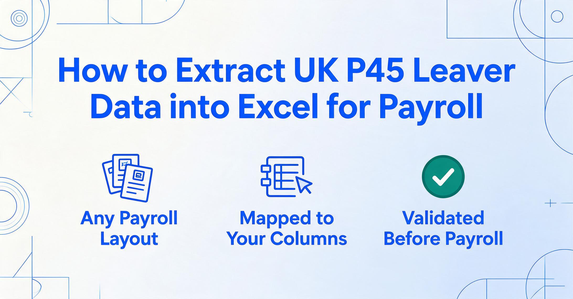 Flat vector blog cover with the title How to Extract UK P45 Leaver Data into Excel for Payroll and three icons below: Any Payroll Layout, Mapped to Your Columns, and a green Validated Before Payroll badge.