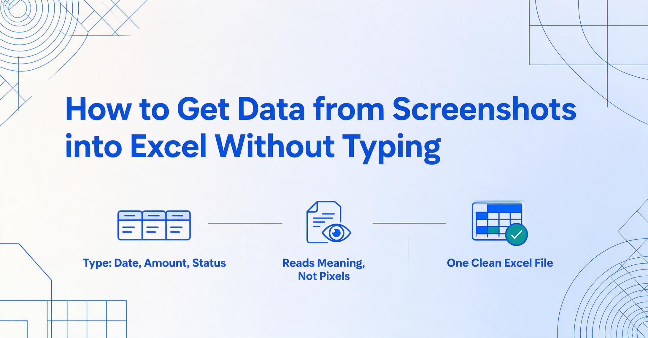 Portada de blog en vector plano: el título Cómo obtener datos de capturas de pantalla en Excel sin escribir sobre tres íconos etiquetados Tipo: Fecha, Monto, Estado, Lee el significado, no los píxeles, y Un archivo de Excel limpio, sobre un fondo degradado claro con patrones geométricos de líneas azules en las esquinas.